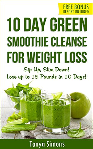 10 Day Green Smoothie Cleanse: Sip Up, Slim Down ! Lose upto 15 Lbs in 10 Days!: 100 Delicious Weight Loss Green Smoothies+ 10 Days Diet Plan to lose weight fast (English Edition)