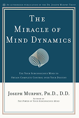 The Miracle of Mind Dynamics: Use Your Subconscious Mind to Obtain Complete Control Over Your Destiny