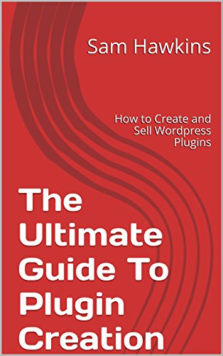 The Ultimate Guide To Plugin Creation: How to Create and Sell Wordpress Plugins