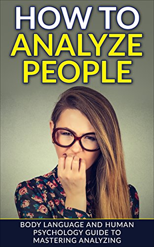 How To Analyze People: Body Language and Human Psychology Guide to Mastering Analyzing (Analyze People, Body Language, Human Psychology, How to Analyze People)