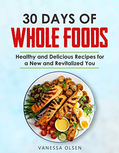 30 Days of Whole Foods: Healthy and Delicious Recipes for a New and Revitalized You