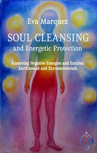 Soul Cleansing and Energetic Protection : Removing Negative Energies and Entities, Earthbound and Extraterrestrial