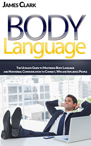 Body Language: A Simple Guide to Mastering Body Language and Nonverbal Communication (How to Read People's Mind, Body Language Secrets,Willpower)