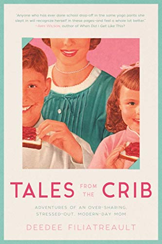 Tales from the Crib: Adventures of an Over-sharing, Stressed-Out, Modern-Day Mom