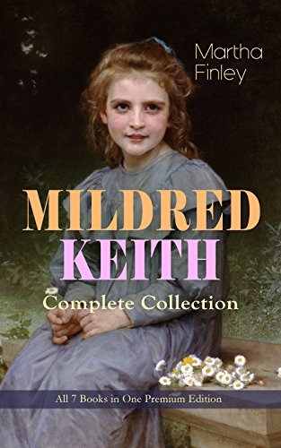 MILDRED KEITH Complete Series – All 7 Books in One Premium Edition: Timeless Children Classics: Mildred Keith, Mildred at Roselands, Mildred and Elsie, ... Boys and Girls & Mildred's New Daughter