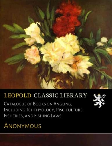 Catalogue of Books on Angling, Including Ichthyology, Pisciculture, Fisheries, and Fishing Laws