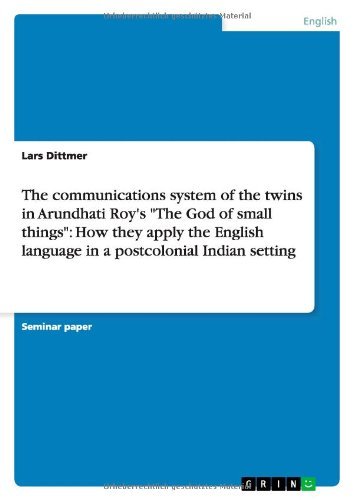 The communications system of the twins in Arundhati Roy's The God of small things: How they apply the English language in a postcolonial Indian setting by Lars Dittmer (2007-11-09)