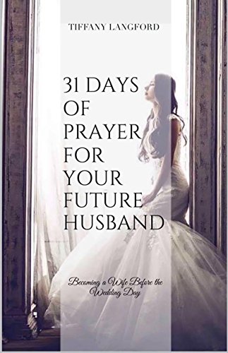 31 Days of Prayer for your Future Husband: Becoming a Wife Before the Wedding Day (Princess in Preparation: Devotionals for Single Women)