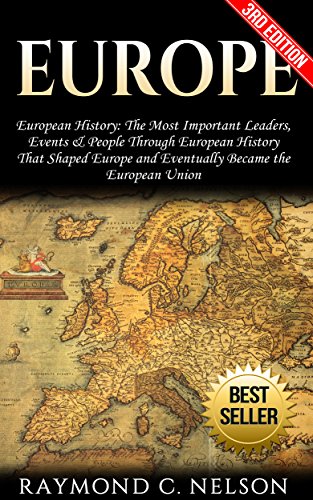 Europe: European History: The Most Important Leaders, Events, & People Through "European History" That Shaped Europe and Eventually Became the: European ... Napoleon, Hitler, Communism, Newton Book 1)