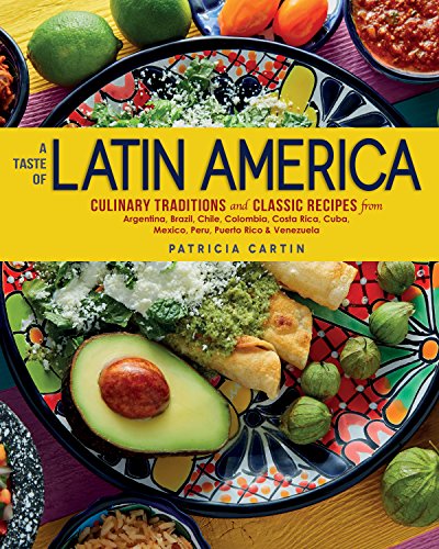 A Taste of Latin America: Culinary Traditions and Classic Recipes from Argentina, Brazil, Chile, Colombia,Costa Rica, Cuba, Mexico, Peru, Puerto Rico & Venezuela