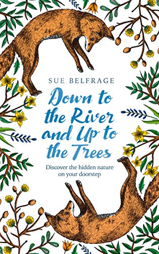 Down to the River and Up to the Trees: Discover the hidden nature on your doorstep (English Edition)