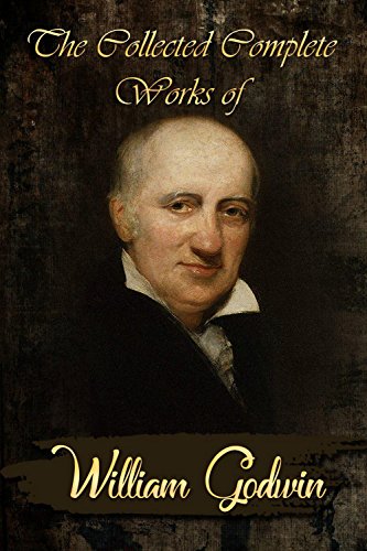 The Collected Complete Works of William Godwin (Huge Collection Including Caleb Williams, Damon and Delia, Four Early Pamphlets, Imogen, Lives of the Necromancers, Thoughts on Man, And More)