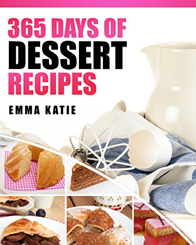 365 Days of Dessert Recipes: A Dessert Cookbook with Over 365 Recipes Book such as Easy Beginners Baking for Two, Cakes, Chocolate, Healthy Low Carb Desserts Recipes and More