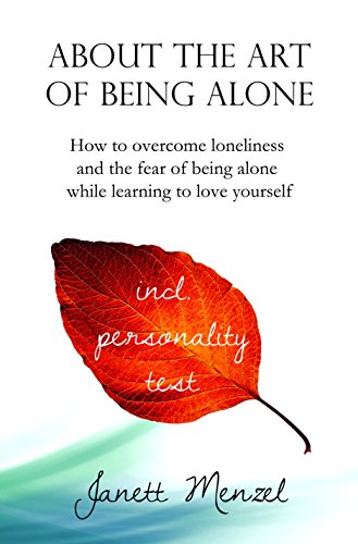About the Art of Being Alone & Single: How to overcome loneliness and the fear of being alone +++ 70 strategies & ways to become happy alone +++