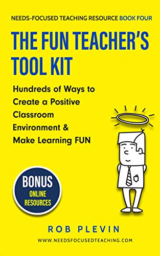 The Fun Teacher’s Tool kit: Hundreds of Ways to Create a Positive Classroom Environment & Make Learning FUN (Needs-Focused Teaching Resource Book 4)