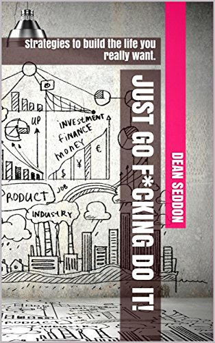 JUST GO F*CKING DO IT!: Strategies to build the life you really want. (English Edition)