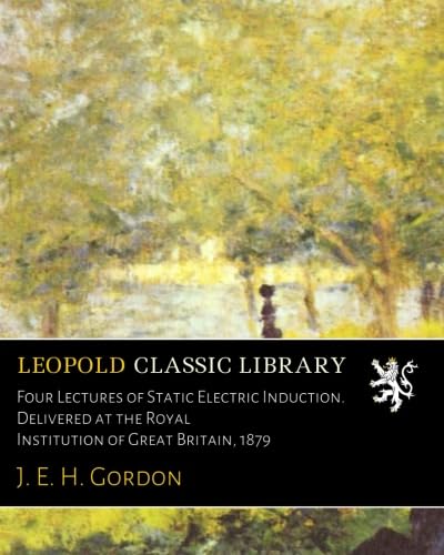 Four Lectures of Static Electric Induction. Delivered at the Royal Institution of Great Britain, 1879