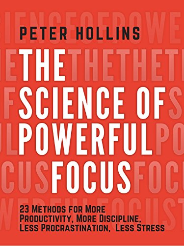The Science of Powerful Focus: 23 Methods for More Productivity, More Discipline, Less Procrastination, and Less Stress (Live a Disciplined Life Book 13) (English Edition)