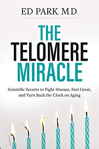 Telomere Miracle: Scientific Secrets to Fight Disease, Feel Great, and Turn Back the Clock on Aging