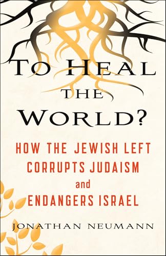 To Heal the World?: How the Jewish Left Corrupts Judaism and Endangers Israel
