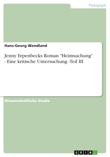 Jenny Erpenbecks Roman "Heimsuchung" - Eine kritische Untersuchung -Teil III (German Edition)