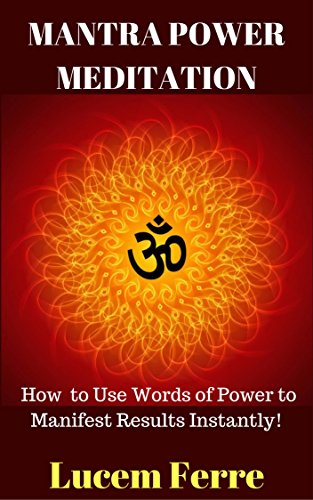 MANTRA POWER MEDITATION: How to Use Words of Power to Manifest Results Instantly!