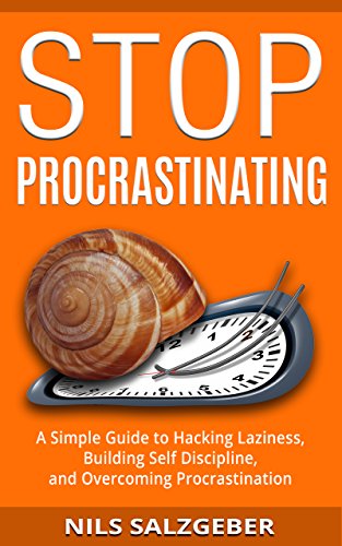 Stop Procrastinating: A Simple Guide to Hacking Laziness, Building Self Discipline, and Overcoming Procrastination