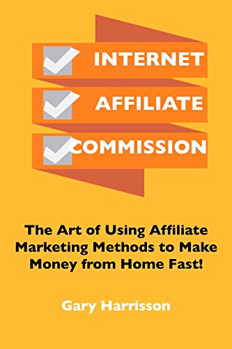 Internet Affiliate Commission: The Art of Using Affiliate Marketing Methods to Make Money from Home Fast!
