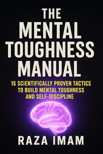 The Mental Toughness Manual: 15 Scientifically Proven Tactics to Build Mental Toughness and Self-Discipline (Train Your Brain Book 1)