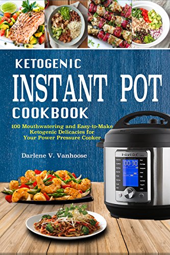 Ketogenic Instant Pot Cookbook: 100 Mouthwatering and Easy-to-Make Ketogenic Delicacies for Your Power Pressure Cooker