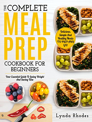 Meal Prep: The Complete Meal Prep Cookbook For Beginners: Your Essential Guide To Losing Weight And Saving Time - Delicious, Simple And Healthy Meals To Prep and Go! (Low Carb Meal Prep)