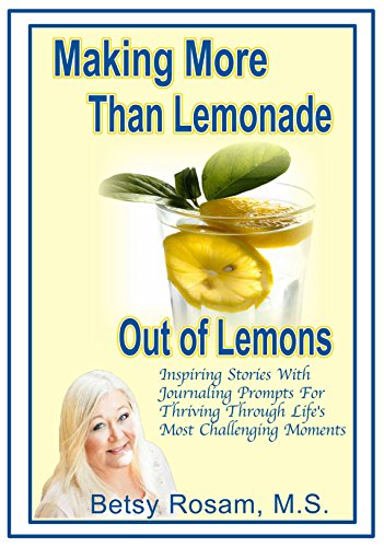Making More Than Lemonade Out of Lemons: Inspiring Stories With Journaling Prompts For Thriving Through Life's Most Challenging Moments