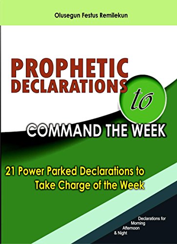 PROPHETIC DECLARATIONS TO COMMAND THE WEEK: 21 POWER PARKED DECLARATIONS TO TAKE CHARGE OF THE WEEK