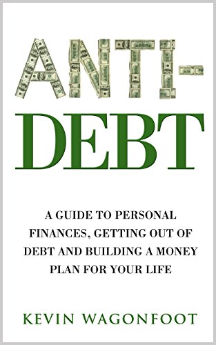 Anti-Debt: A Guide To Personal Finance Getting Out Of Debt And Building A Money Plan For Your Life (Anti Series Book 3)