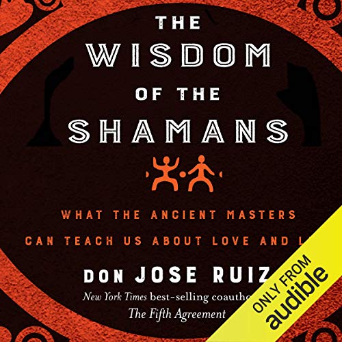 The Wisdom of the Shamans:: What the Ancient Masters Can Teach Us About Love and Life