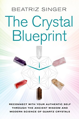 Crystal Blueprint: Reconnect with Your Authentic Self Through the Ancient Wisdom and Modern Scienceof Quartz Crystals
