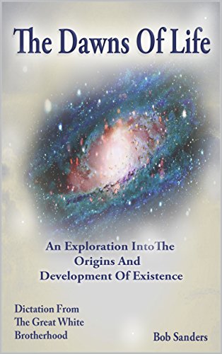 The Dawns Of Life: An Exploration Into The Origins & Development Of Existence (TEACHINGS FROM THE GREAT WHITE BROTHERHOOD Book 4)