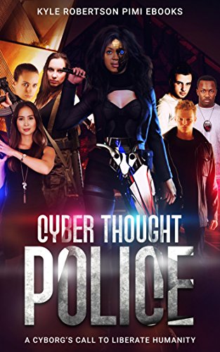 Cyber Thought Police: A Cyborg's Call to Liberate Humanity (The Cyborg Savior Chronicles Book 1)