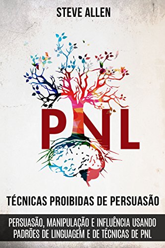 Técnicas proibidas de Persuasão, manipulação e influência usando padrões de linguagem e de técnicas de PNL (2a Edição): Como persuadir, influenciar e manipular ... indispensáveis) (Portuguese Edition)