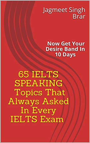 Most Important 65 IELTS SPEAKING Topics (E-Book) that always asked in Every IELTS Exam (By Jagmeet Brar): IELTS SPEAKING- Now Get Your Desire Band In 10 Days