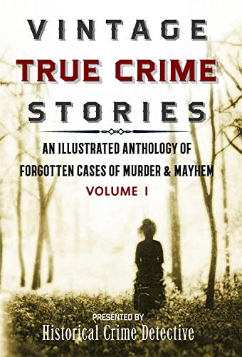 Vintage True Crime Stories Vol I: An Illustrated Anthology of Forgotten Cases of Murder & Mayhem
