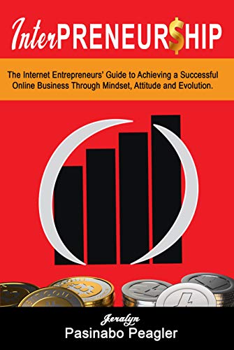 InterPreneurship: The Internet Entrepreneurs’ Guide to Achieving a Successful Online Business Through Mindset, Attitude, and Evolution.
