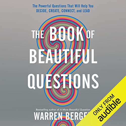 The Book of Beautiful Questions: The Powerful Questions That Will Help You Decide, Create, Connect, and Lead