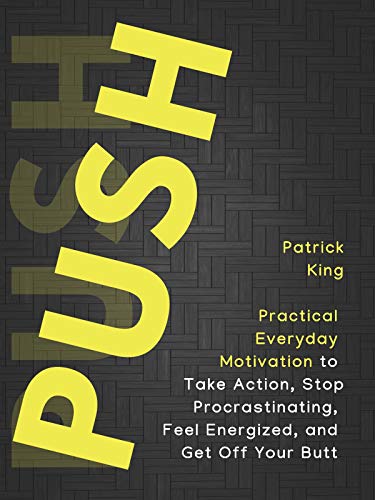 Push Yourself: Practical Everyday Motivation to Be Self-Disciplined, Take Action, Stop Procrastinating, and Feel Energized