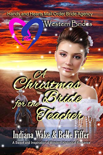 Western Brides: A Christmas Bride for the Teacher: A Sweet and Inspirational Western Historical Romance (Hearts and Hands Mail Order Bride Agency Book 8)