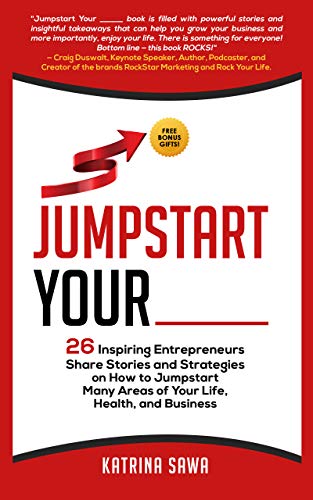 Jumpstart Your _____: 26 Inspiring Entrepreneurs Share Stories and Strategies on How to Jumpstart Many Areas of Your Life, Health and Business (Jumpstart Your_ Book 1)