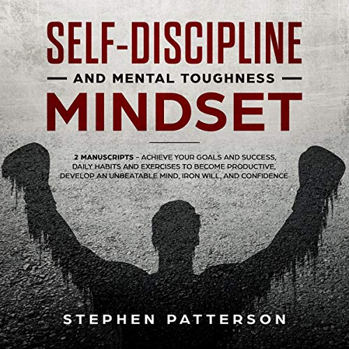 Self-Discipline and Mental Toughness Mindset: 2 Manuscripts: Achieve Your Goals and Success, Daily Habits and Exercises to Become Productive, Develop an Unbeatable Mind, Iron Will, and Confidence