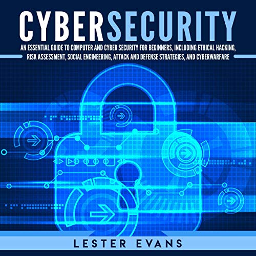 Cybersecurity: An Essential Guide to Computer and Cyber Security for Beginners, Including Ethical Hacking, Risk Assessment, Social Engineering, Attack and Defense Strategies, and Cyberwarfare
