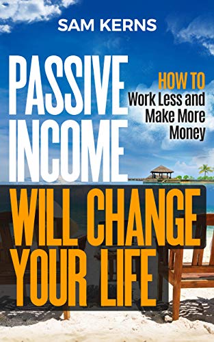 Passive Income Will Change Your Life: How to Work Less and Make More Money (Work from Home Book 9)