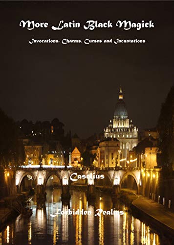 More Latin Black Magick: Invocations, Charms, Curses and Incantations